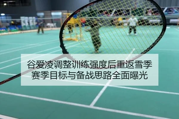 谷爱凌调整训练强度后重返雪季 赛季目标与备战思路全面曝光