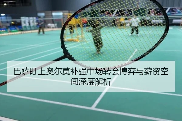 巴萨盯上奥尔莫补强中场转会博弈与薪资空间深度解析