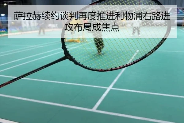 萨拉赫续约谈判再度推进利物浦右路进攻布局成焦点