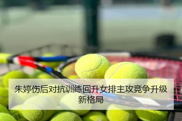 朱婷伤后对抗训练回升女排主攻竞争升级新格局